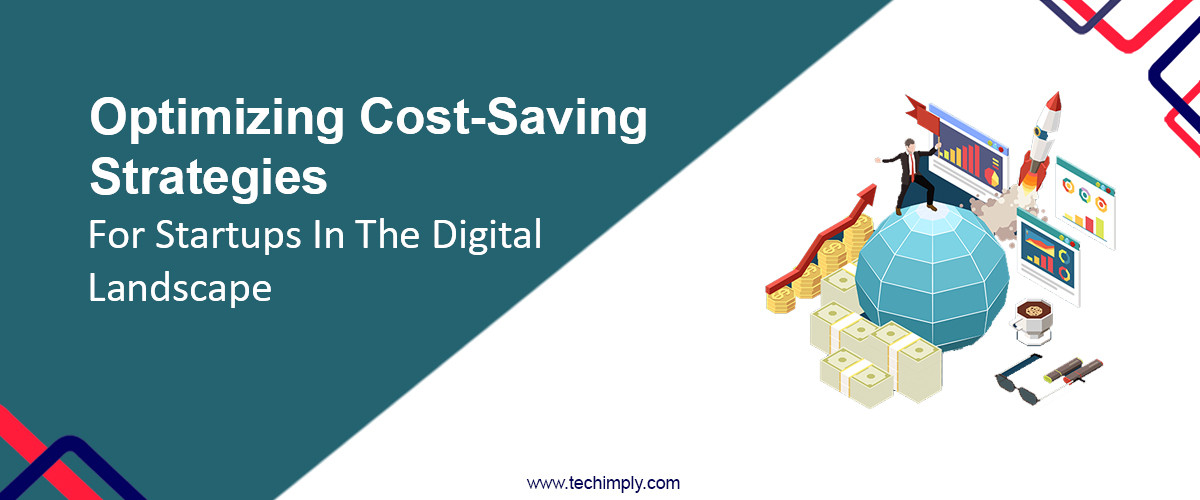 Optimizing Cost-Saving Strategies For Startups In The Digital Landscape
